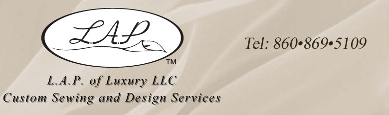 LAP Of Luxury, LLC, Custom Sewing and Design Services 2359 Main Street, Rocky Hill, CT 06067-2502 Telephone 860-869-5109